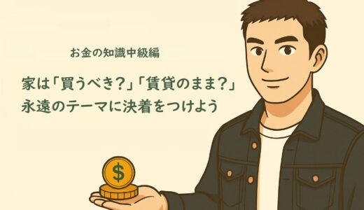 お金の知識中級編１９　家は「買うべき？」「賃貸のまま？」永遠のテーマに決着をつけよう